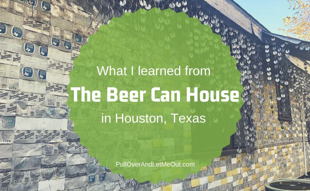 What I learned from the Beer Can House in Houston, TX PullOverAndLetMeOut