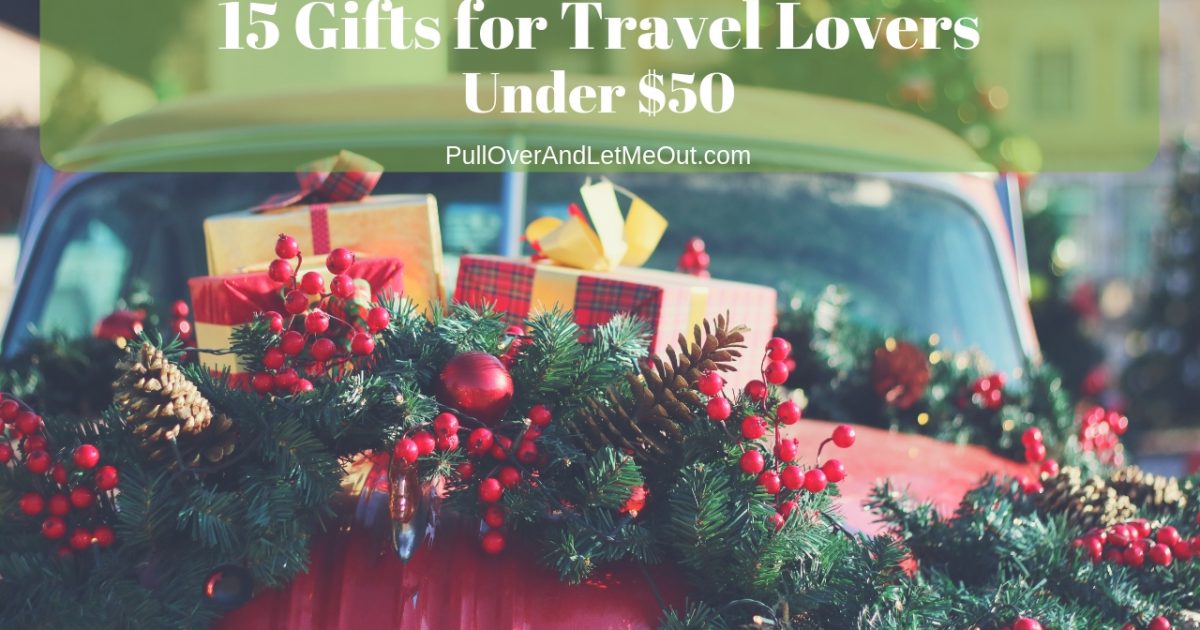 15 Gifts for Travel Lovers under $50 PullOverAndLetMeOut