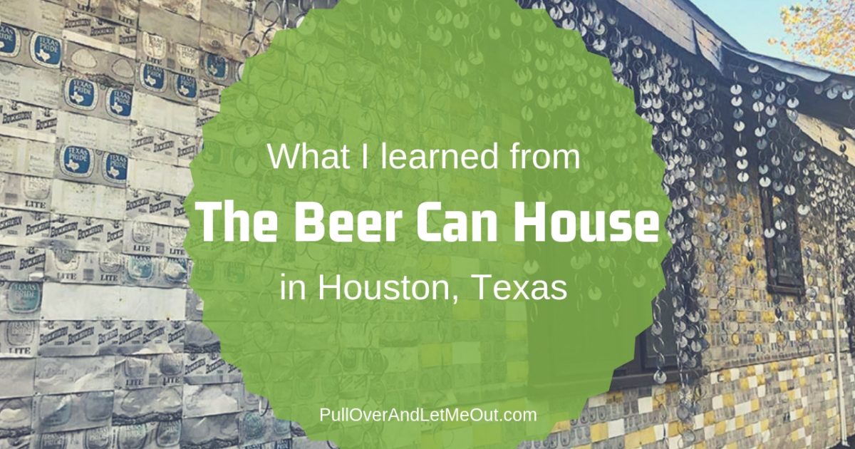 What I learned from the Beer Can House in Houston, TX PullOverAndLetMeOut